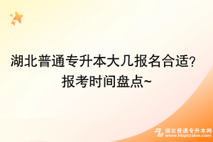 湖北普通專升本大幾報名合適？報考時間盤點~
